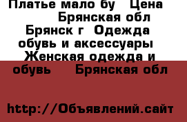 Платье мало бу › Цена ­ 1 200 - Брянская обл., Брянск г. Одежда, обувь и аксессуары » Женская одежда и обувь   . Брянская обл.